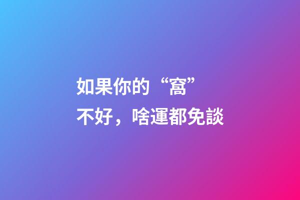 如果你的“窩” 不好，啥運都免談